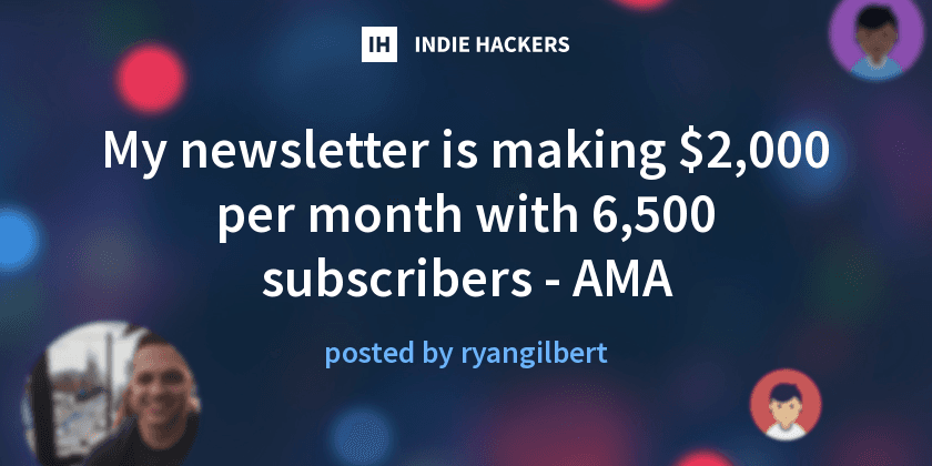 Ryan (IndieHackers) - My newsletter is making $2,000 per month with 6,500 subscribers - AMA
